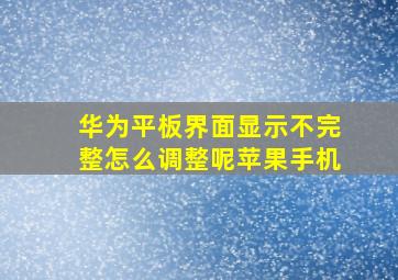 华为平板界面显示不完整怎么调整呢苹果手机