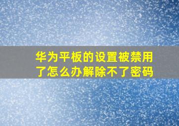 华为平板的设置被禁用了怎么办解除不了密码