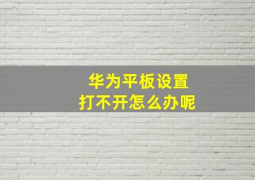 华为平板设置打不开怎么办呢