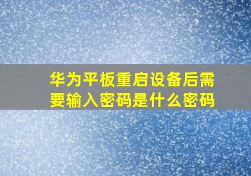 华为平板重启设备后需要输入密码是什么密码