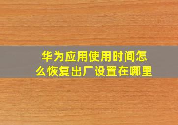 华为应用使用时间怎么恢复出厂设置在哪里