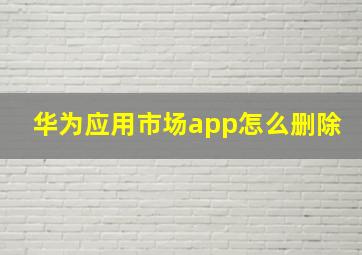 华为应用市场app怎么删除