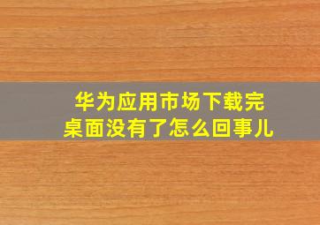 华为应用市场下载完桌面没有了怎么回事儿