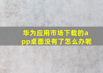 华为应用市场下载的app桌面没有了怎么办呢