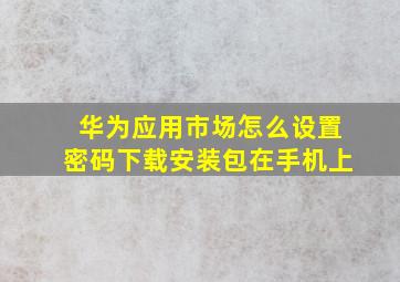 华为应用市场怎么设置密码下载安装包在手机上