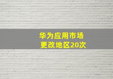 华为应用市场更改地区20次