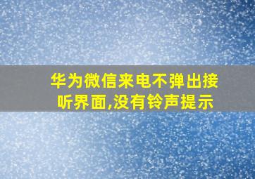 华为微信来电不弹出接听界面,没有铃声提示