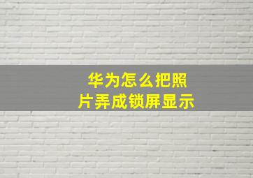 华为怎么把照片弄成锁屏显示