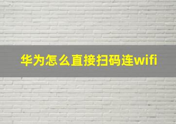 华为怎么直接扫码连wifi