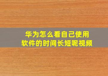 华为怎么看自己使用软件的时间长短呢视频