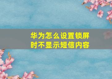 华为怎么设置锁屏时不显示短信内容