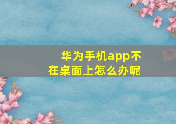 华为手机app不在桌面上怎么办呢