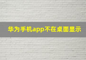 华为手机app不在桌面显示