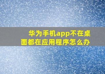 华为手机app不在桌面都在应用程序怎么办