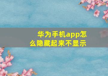 华为手机app怎么隐藏起来不显示