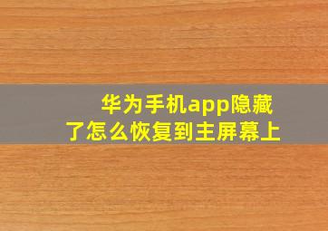 华为手机app隐藏了怎么恢复到主屏幕上