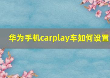 华为手机carplay车如何设置