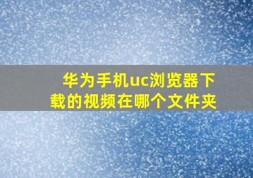 华为手机uc浏览器下载的视频在哪个文件夹