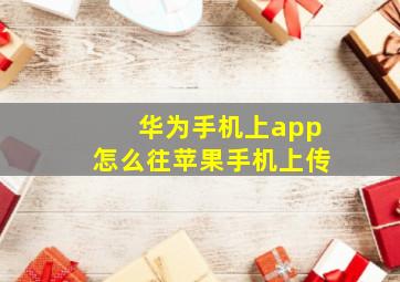 华为手机上app怎么往苹果手机上传