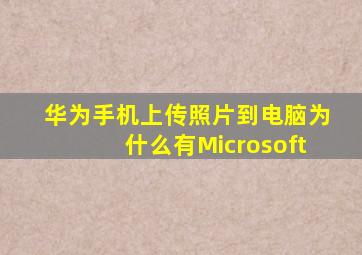 华为手机上传照片到电脑为什么有Microsoft