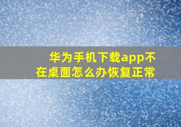 华为手机下载app不在桌面怎么办恢复正常