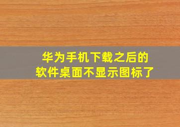 华为手机下载之后的软件桌面不显示图标了