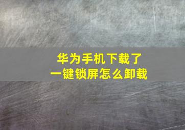 华为手机下载了一键锁屏怎么卸载