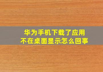 华为手机下载了应用不在桌面显示怎么回事