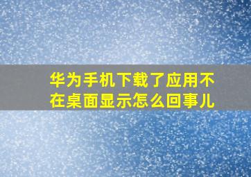 华为手机下载了应用不在桌面显示怎么回事儿