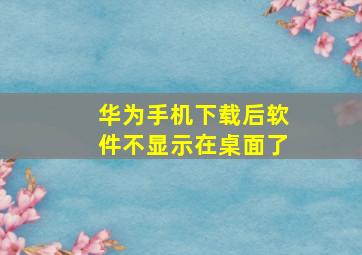 华为手机下载后软件不显示在桌面了