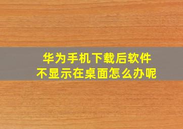 华为手机下载后软件不显示在桌面怎么办呢