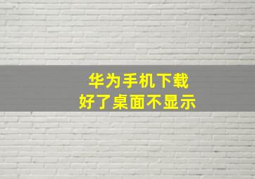 华为手机下载好了桌面不显示