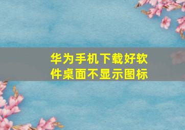 华为手机下载好软件桌面不显示图标