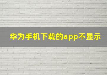 华为手机下载的app不显示