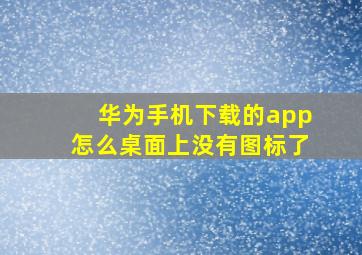 华为手机下载的app怎么桌面上没有图标了