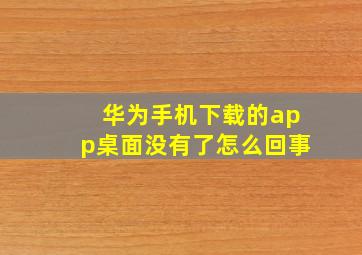 华为手机下载的app桌面没有了怎么回事