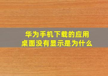 华为手机下载的应用桌面没有显示是为什么