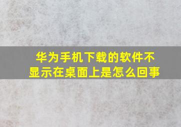 华为手机下载的软件不显示在桌面上是怎么回事