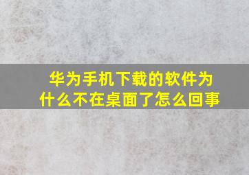 华为手机下载的软件为什么不在桌面了怎么回事