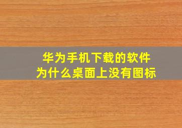 华为手机下载的软件为什么桌面上没有图标