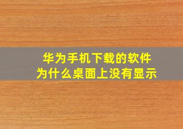 华为手机下载的软件为什么桌面上没有显示