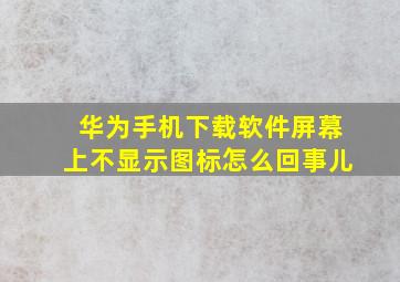 华为手机下载软件屏幕上不显示图标怎么回事儿