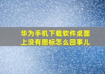 华为手机下载软件桌面上没有图标怎么回事儿