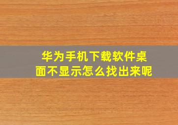 华为手机下载软件桌面不显示怎么找出来呢