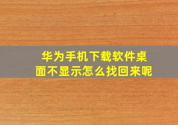 华为手机下载软件桌面不显示怎么找回来呢