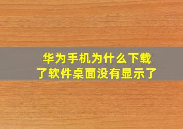 华为手机为什么下载了软件桌面没有显示了