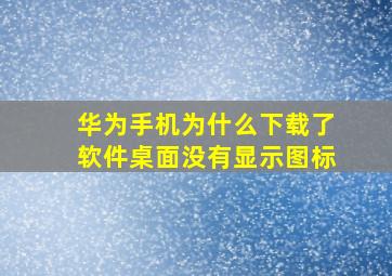 华为手机为什么下载了软件桌面没有显示图标