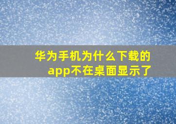 华为手机为什么下载的app不在桌面显示了