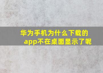 华为手机为什么下载的app不在桌面显示了呢