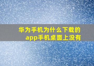 华为手机为什么下载的app手机桌面上没有